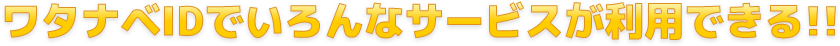 ワタナベIDでいろんなサービスが利用できる！